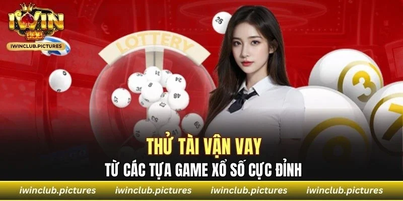 Thử tài vận vay từ các tựa game xổ số cực đỉnh